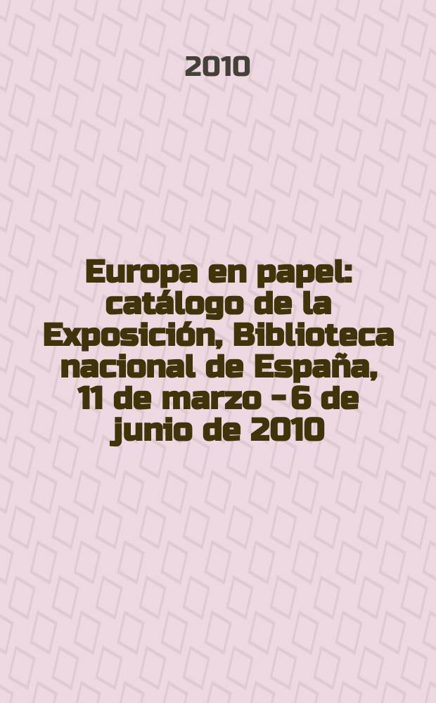 Europa en papel : catálogo de la Exposición, Biblioteca nacional de España, 11 de marzo - 6 de junio de 2010 = Европа на бумаге