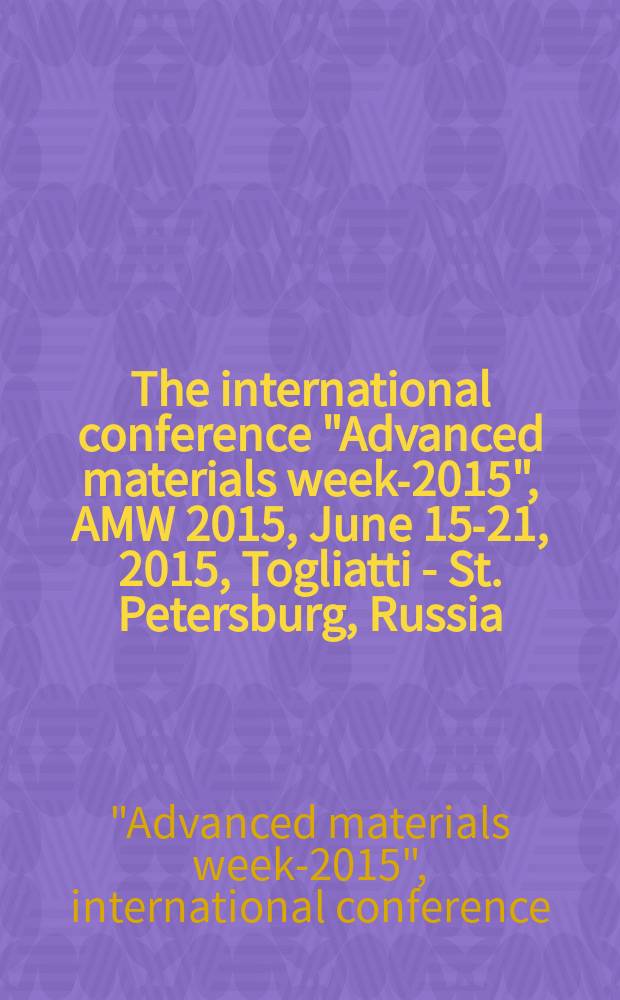 The international conference "Advanced materials week-2015", AMW 2015, June 15-21, 2015, Togliatti - St. Petersburg, Russia : abstracts = Международная конференция "Современные материалы 2015", AMW 2015, июнь 15-21, 2015, Тольятти - Санкт-Петербург, Россия