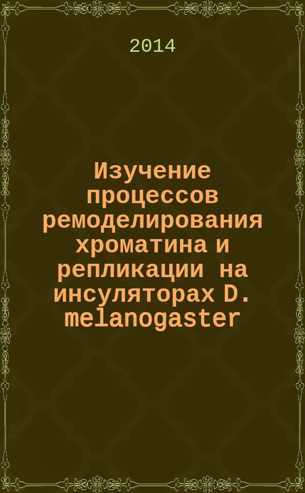 Изучение процессов ремоделирования хроматина и репликации на инсуляторах D. melanogaster : автореферат диссертации на соискание ученой степени кандидата биологических наук : специальность 03.01.03 <Молекулярная биология>