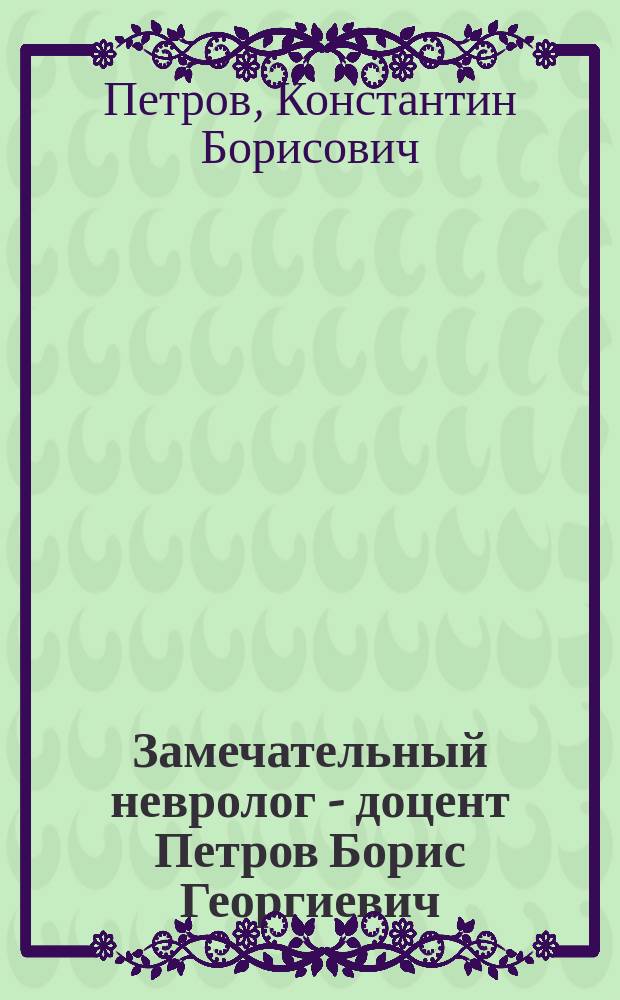 Замечательный невролог - доцент Петров Борис Георгиевич : об отце и его времени