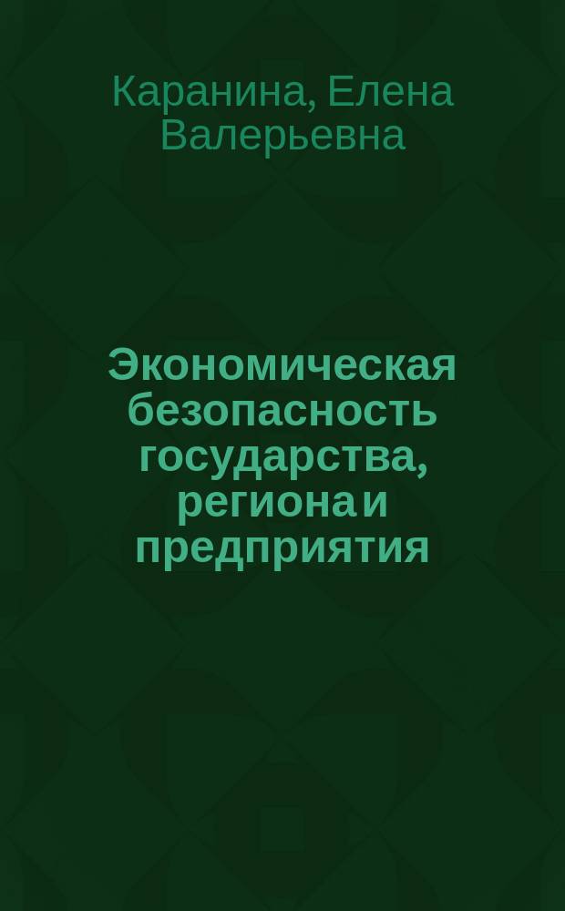 Экономическая безопасность государства, региона и предприятия: формирование и обеспечение с учетом факторов рисков : монография