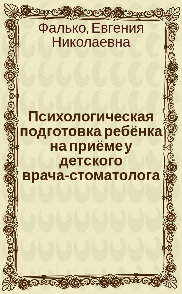 Психологическая подготовка ребёнка на приёме у детского врача-стоматолога : автореферат диссертации на соискание ученой степени кандидата медицинских наук : специальность 14.01.14 <Стоматология>