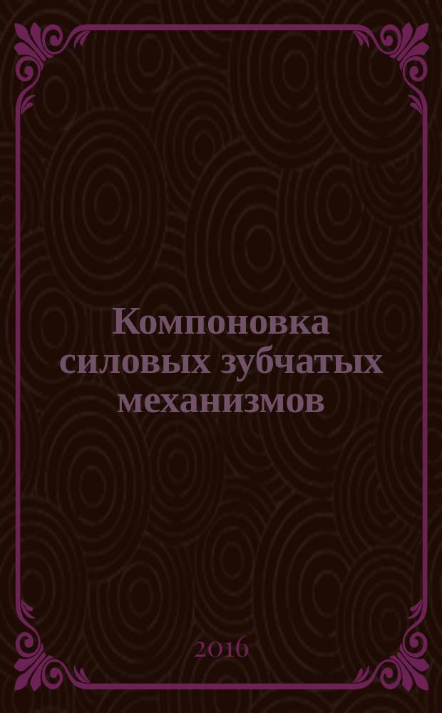 Компоновка силовых зубчатых механизмов : практикум