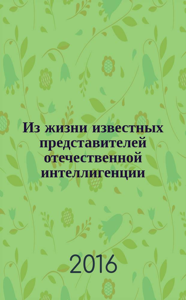 Из жизни известных представителей отечественной интеллигенции : невыдуманные истории от университетского профессора : рассказы, основанные на воспоминаниях профессора Московского университета Ивана Алексеевича Яковлева (1912-2000) и членов его семьи