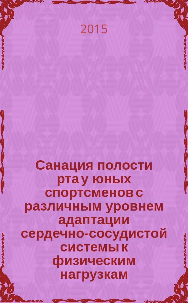 Санация полости рта у юных спортсменов с различным уровнем адаптации сердечно-сосудистой системы к физическим нагрузкам : пособие для врачей интернистов