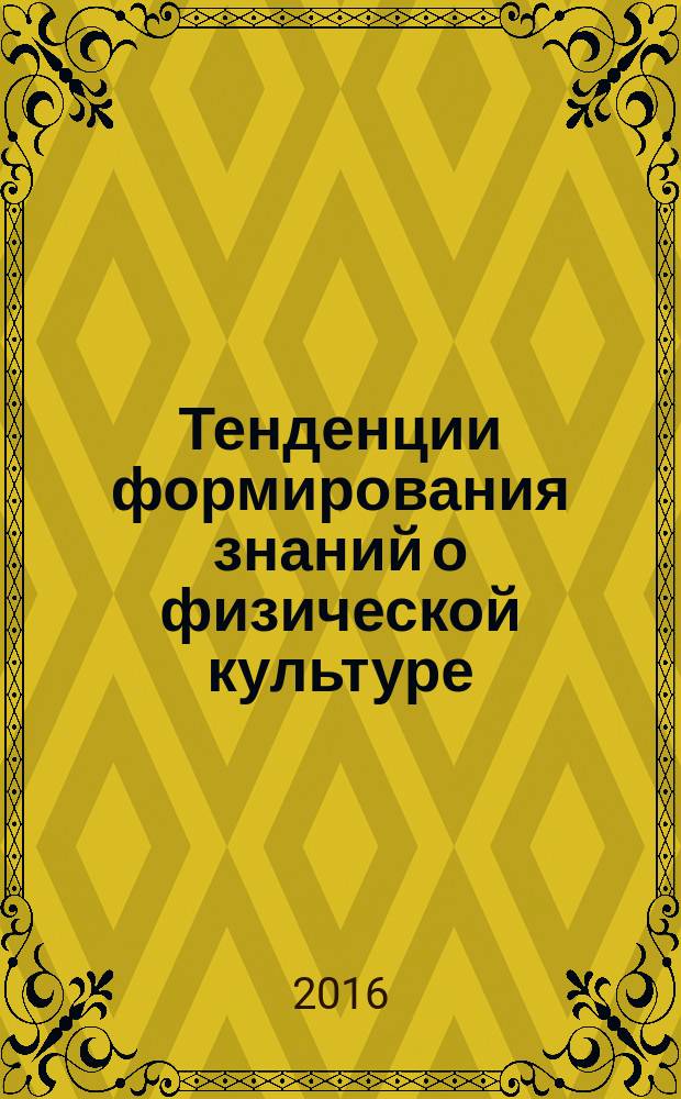 Тенденции формирования знаний о физической культуре : учебное пособие для преподавателей, тренеров и студентов, обучающихся по всем специальностям в МИИТ