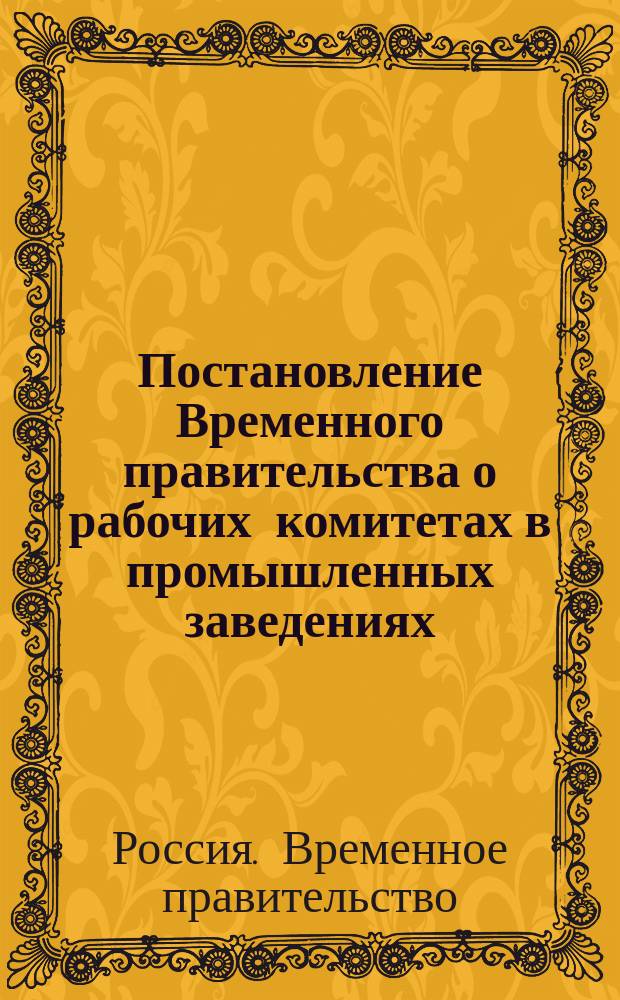 Постановление Временного правительства о рабочих комитетах в промышленных заведениях : листовка