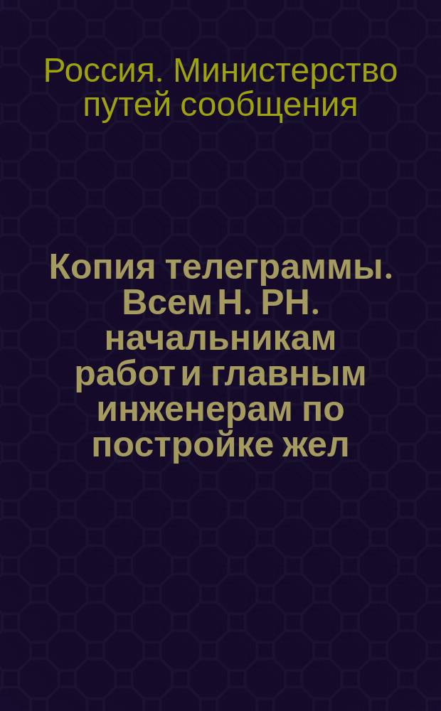Копия телеграммы. Всем Н. РН. начальникам работ и главным инженерам по постройке жел. д. Начальн. округов Пут. сообщения Копия Главным Комитетам служ. эксплуатируемых и сооруж. ж. дор. и служ. водных и шоссейных пут. сообщения, Петроградскому и Московскому Советам Рабочих и Солдатских Депутатов ... : листовка