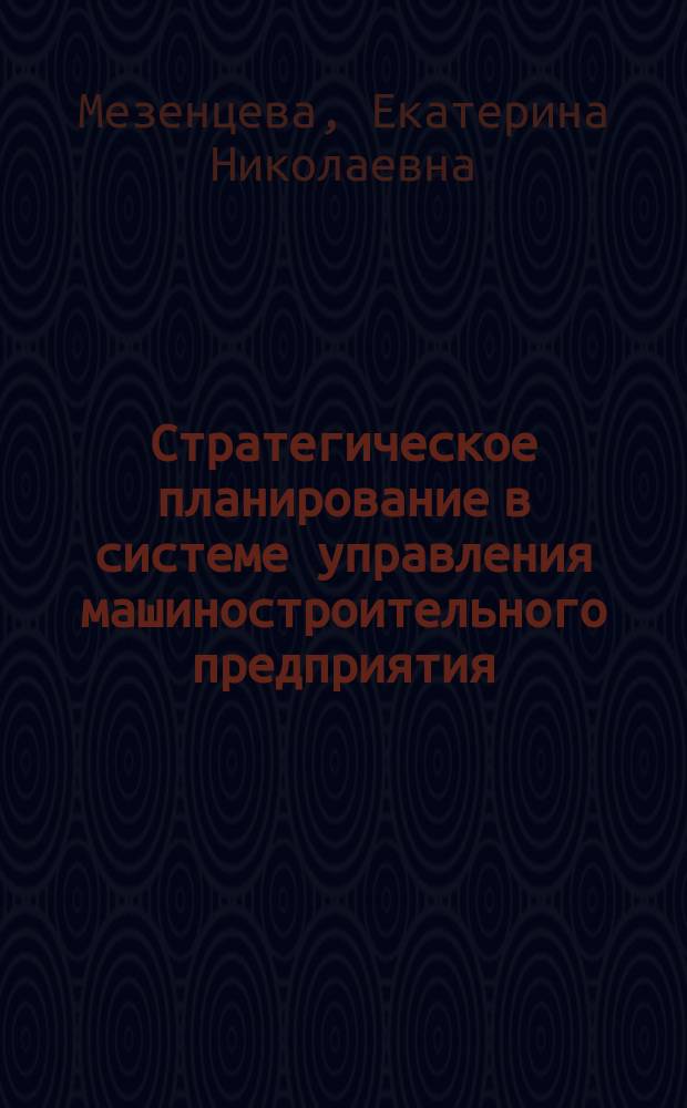 Стратегическое планирование в системе управления машиностроительного предприятия : автореферат диссертации на соискание ученой степени кандидата экономических наук : специальность 08.00.05 <Экономика и управление народным хозяйством по отраслям и сферам деятельности>