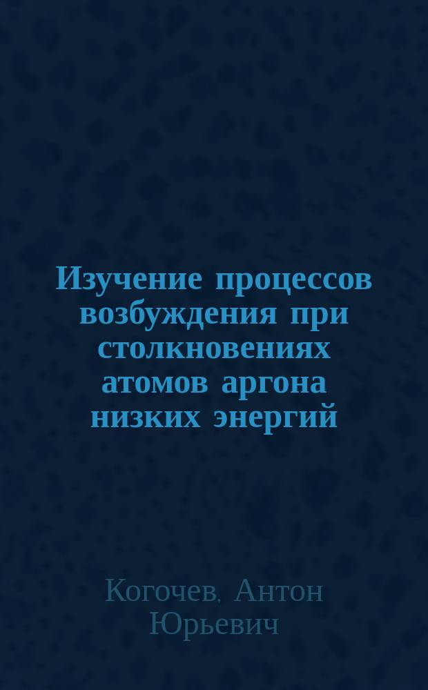 Изучение процессов возбуждения при столкновениях атомов аргона низких энергий : автореферат диссертации на соискание ученой степени кандидата физико-математических наук : специальность 01.04.04 <Физическая электроника>