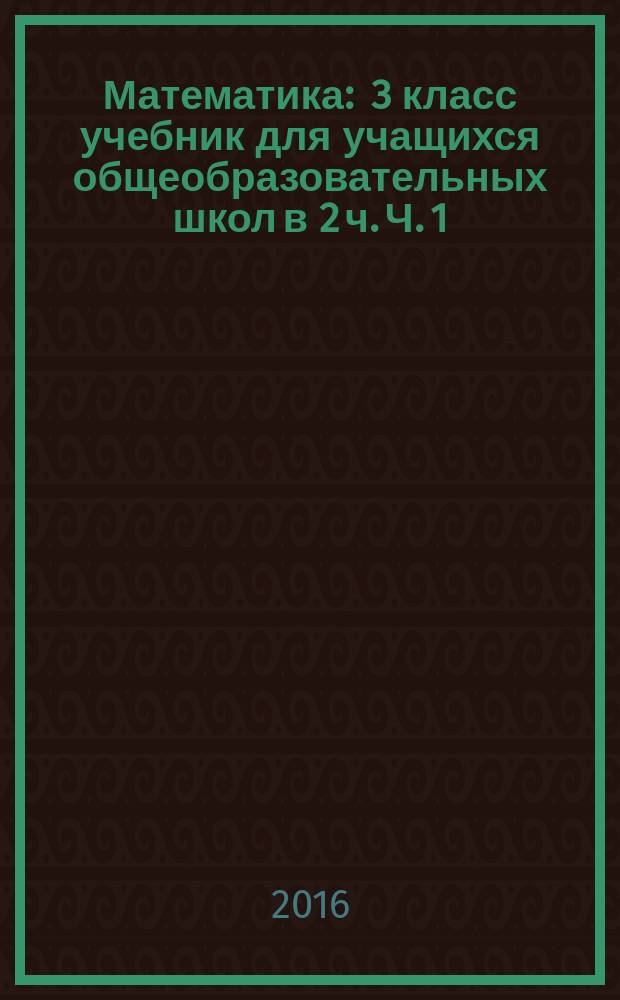 Математика : 3 класс учебник для учащихся общеобразовательных школ в 2 ч. Ч. 1