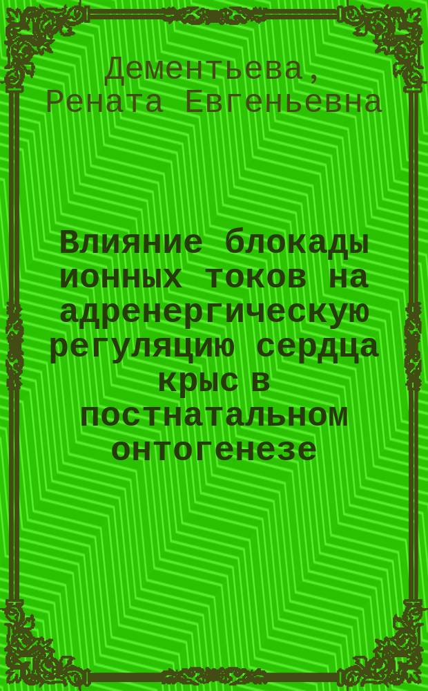Влияние блокады ионных токов на адренергическую регуляцию сердца крыс в постнатальном онтогенезе : автореферат диссертации на соискание ученой степени кандидата медицинских наук : специальность 03.03.01 <Физиология>