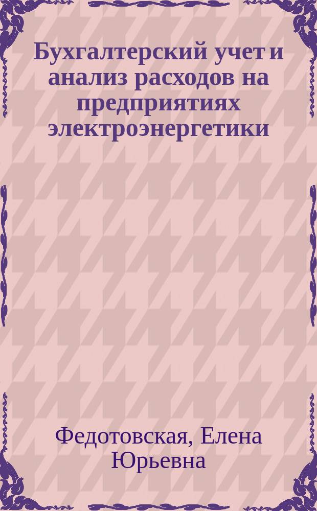 Бухгалтерский учет и анализ расходов на предприятиях электроэнергетики: новый взгляд на существующие проблемы в теории и практике управления : монография