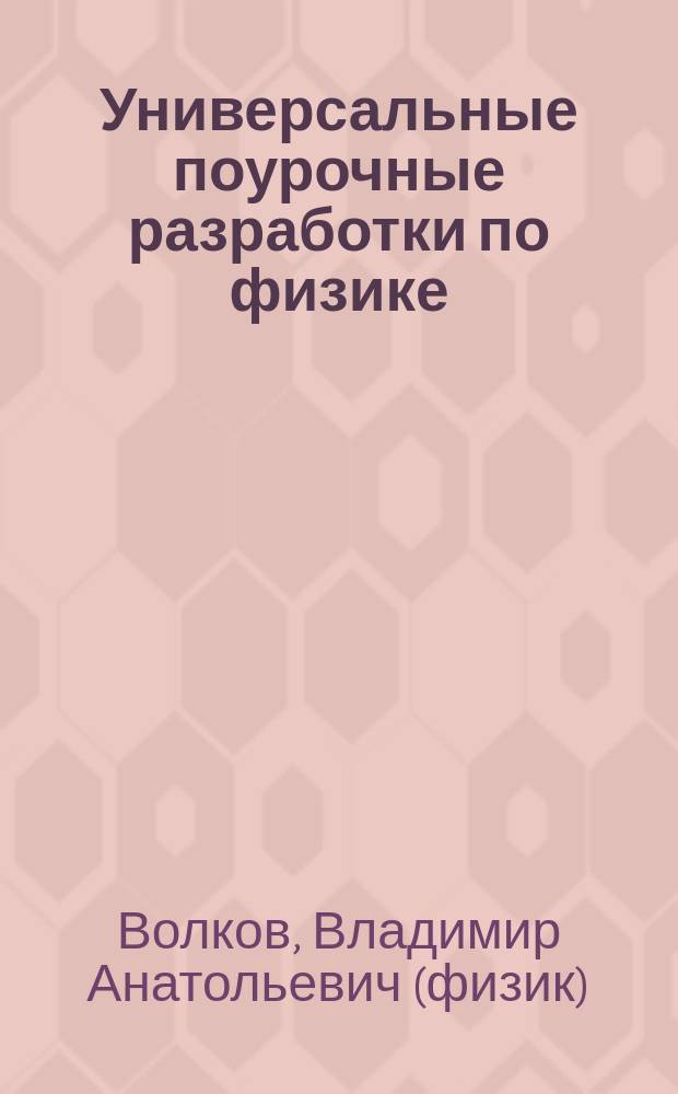 Универсальные поурочные разработки по физике : 10 класс : к учебникам Г.Я. Мякишева, Б.Б. Буховцева, Н.Н. Сотского (М.: Просвещение); С.В. Громова (М.: Дрофа); В.А. Касьянова (М.: Дрофа)