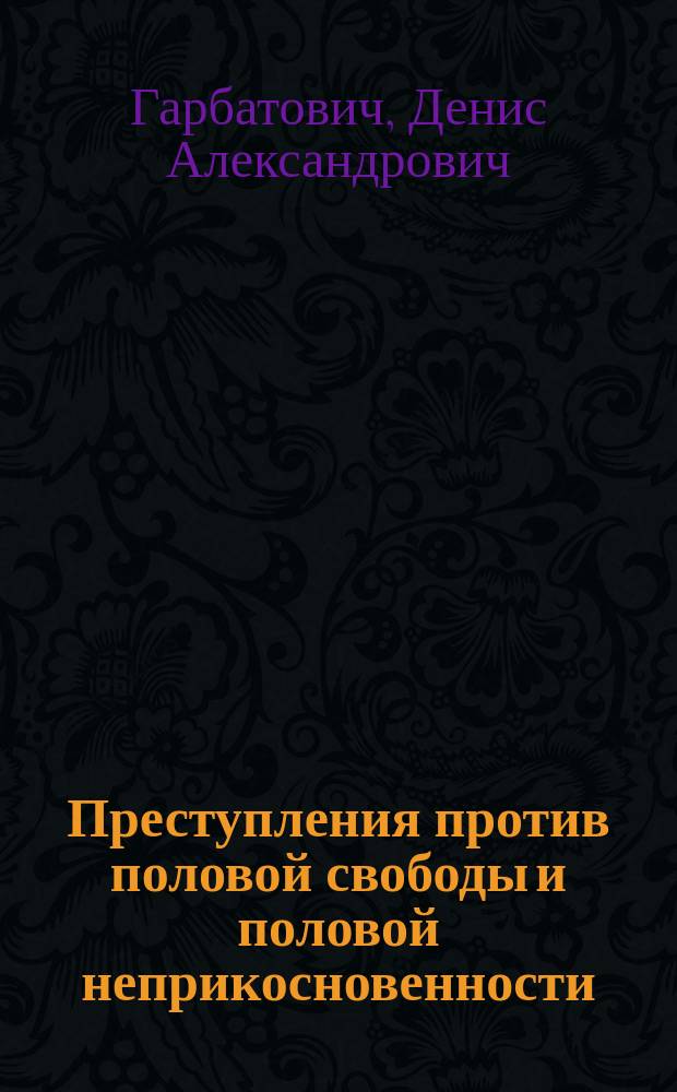 Преступления против половой свободы и половой неприкосновенности: уголовно-правовая и криминологическая характеристика : монография