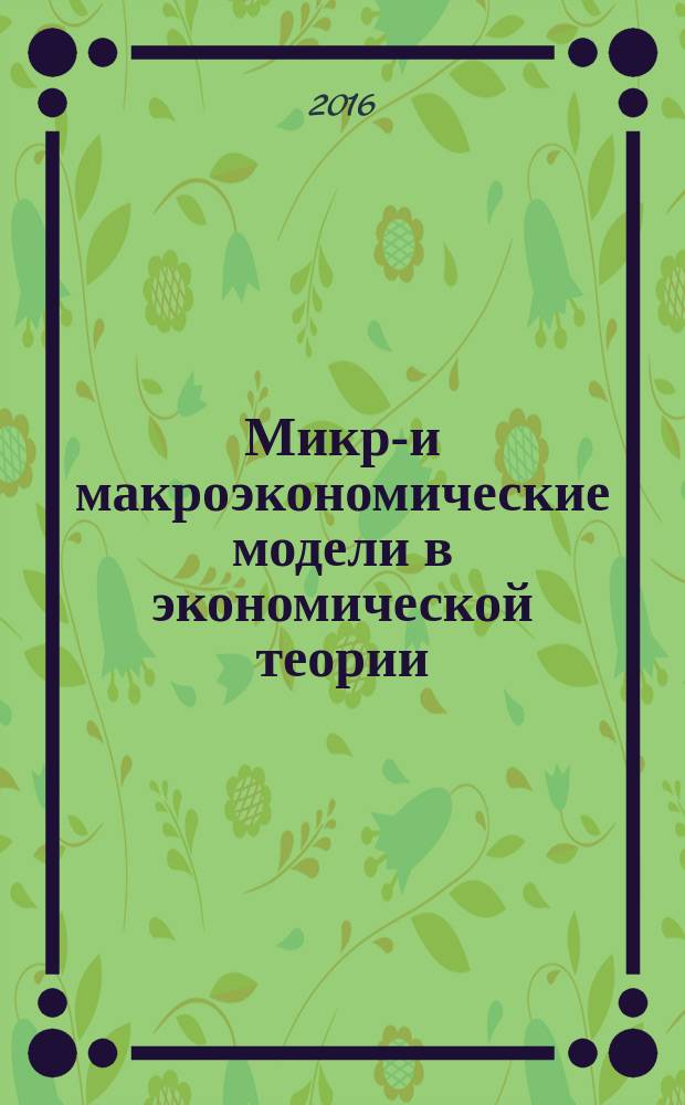 Микро- и макроэкономические модели в экономической теории : учебно-методическое пособие : для студентов направления подготовки 38.03.01 "Экономика", профиль подготовки "Бухгалтерский учет, анализ и аудит"