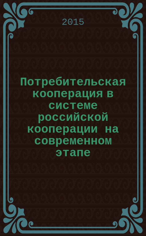 Потребительская кооперация в системе российской кооперации на современном этапе (с учетом зарубежного опыта) : монография