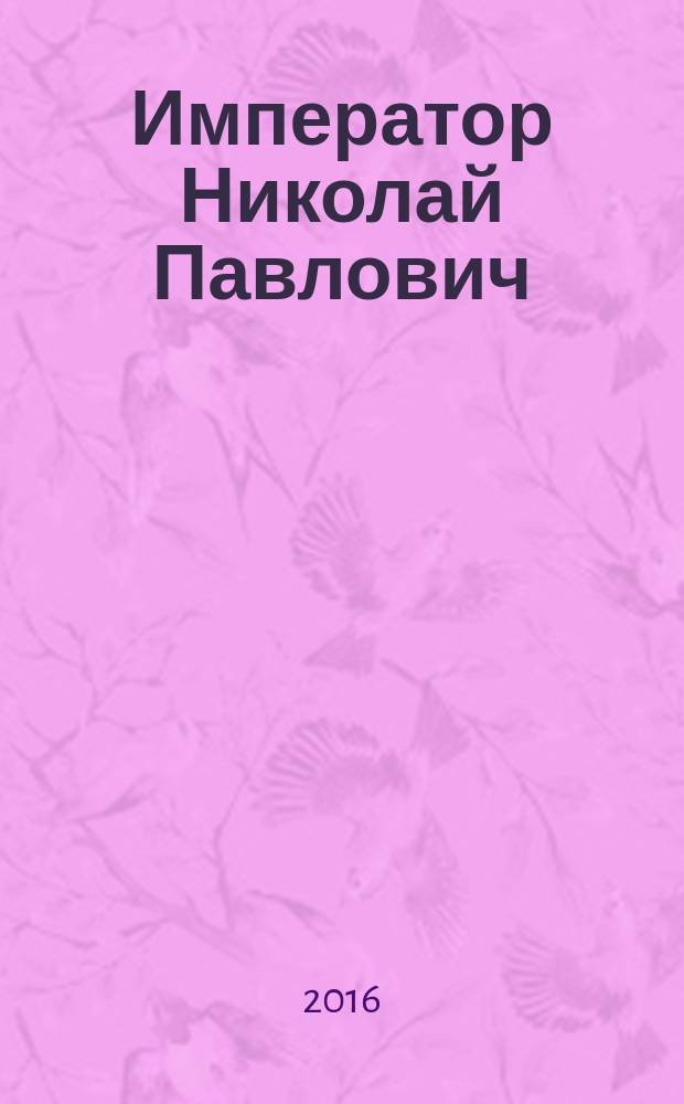 Император Николай Павлович : биографический очерк