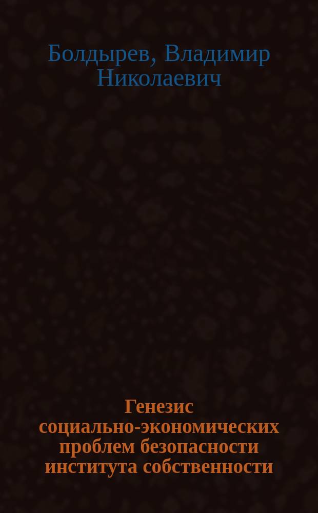Генезис социально-экономических проблем безопасности института собственности : монография