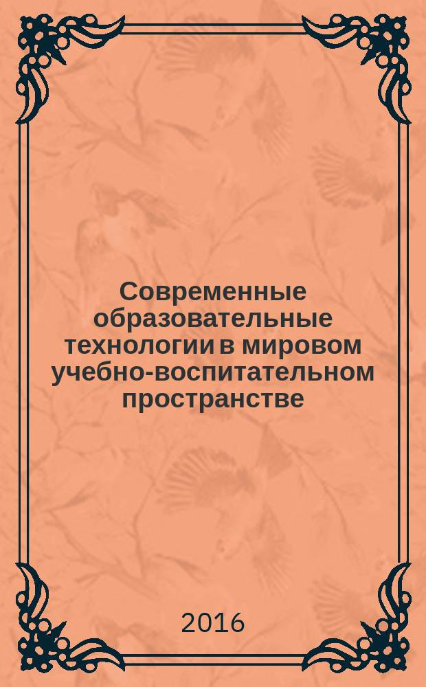 Современные образовательные технологии в мировом учебно-воспитательном пространстве : сборник материалов IV международной научно-практической конференции, г. Новосибирск, 18 марта, 13 апреля 2016 г