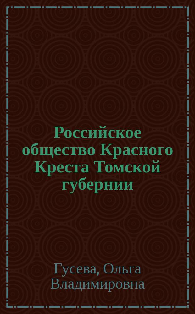 Российское общество Красного Креста Томской губернии (1872-1918) : автореферат диссертации на соискание ученой степени кандидата исторических наук : специальность 07.00.02 <Отечественная история>