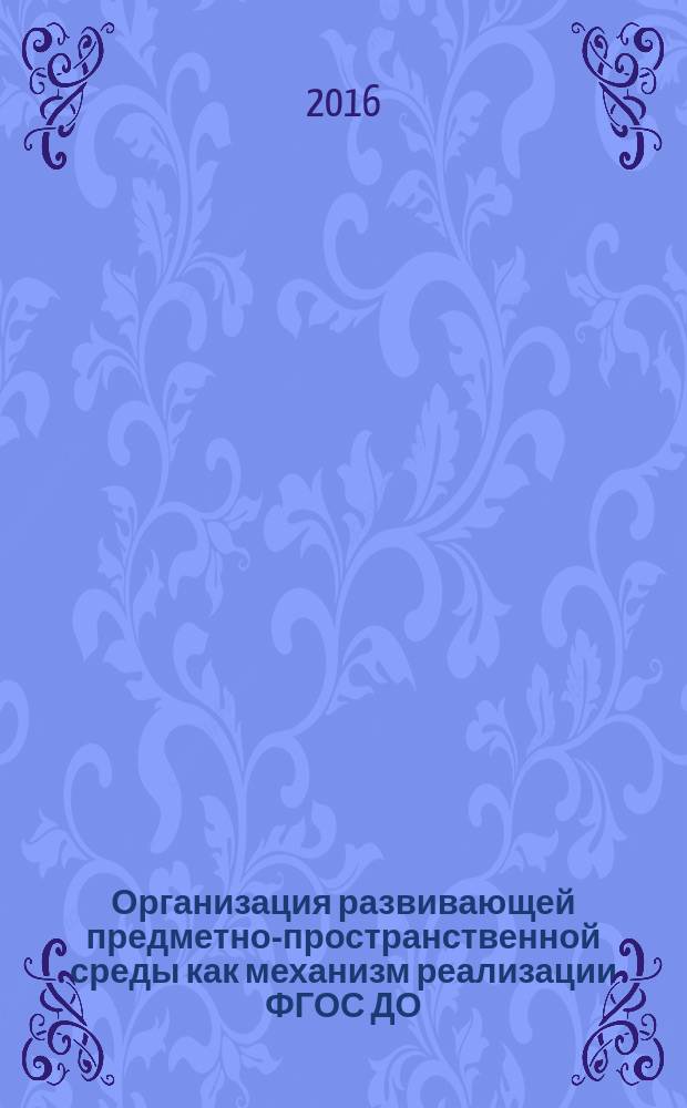 Организация развивающей предметно-пространственной среды как механизм реализации ФГОС ДО : сборник статей по итогам городской конференции, г. Томск, 21 апреля 2016 г