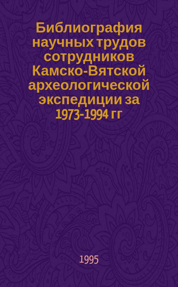 Библиография научных трудов сотрудников Камско-Вятской археологической экспедиции за 1973-1994 гг.
