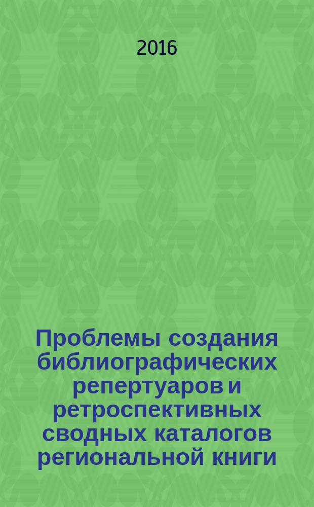 Проблемы создания библиографических репертуаров и ретроспективных сводных каталогов региональной книги : сборник материлов научно-практического семинара (Санкт-Петербург, 20-21 ноября 2014 г.)