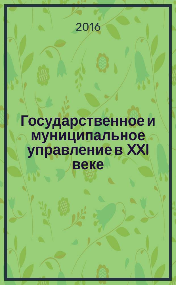 Государственное и муниципальное управление в XXI веке: теория, методология, практика : сборник материалов XXII международной научно-практической конференции, г. Новосибирск, 22 марта, 16 апреля 2016 г