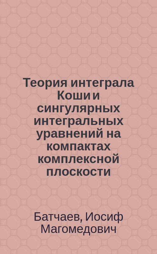 Теория интеграла Коши и сингулярных интегральных уравнений на компактах комплексной плоскости