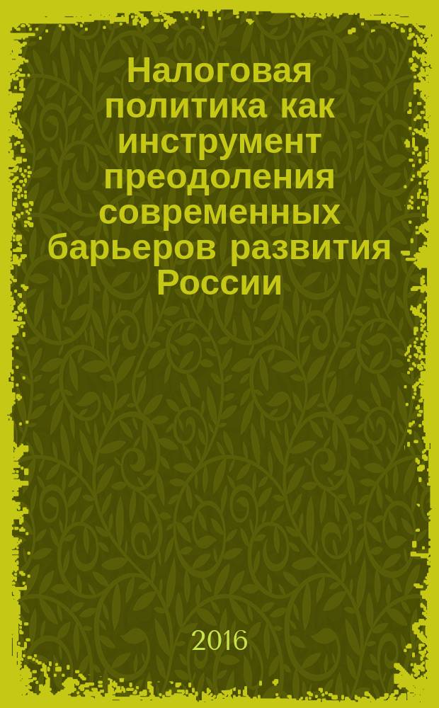 Налоговая политика как инструмент преодоления современных барьеров развития России: наш вклад в университетскую науку : материалы Международной научно-практической конференции, (г. Москва, Финуниверситет, 12 декабря 2015 года) сборник научных статей аспирантов и магистрантов. Вып. 3