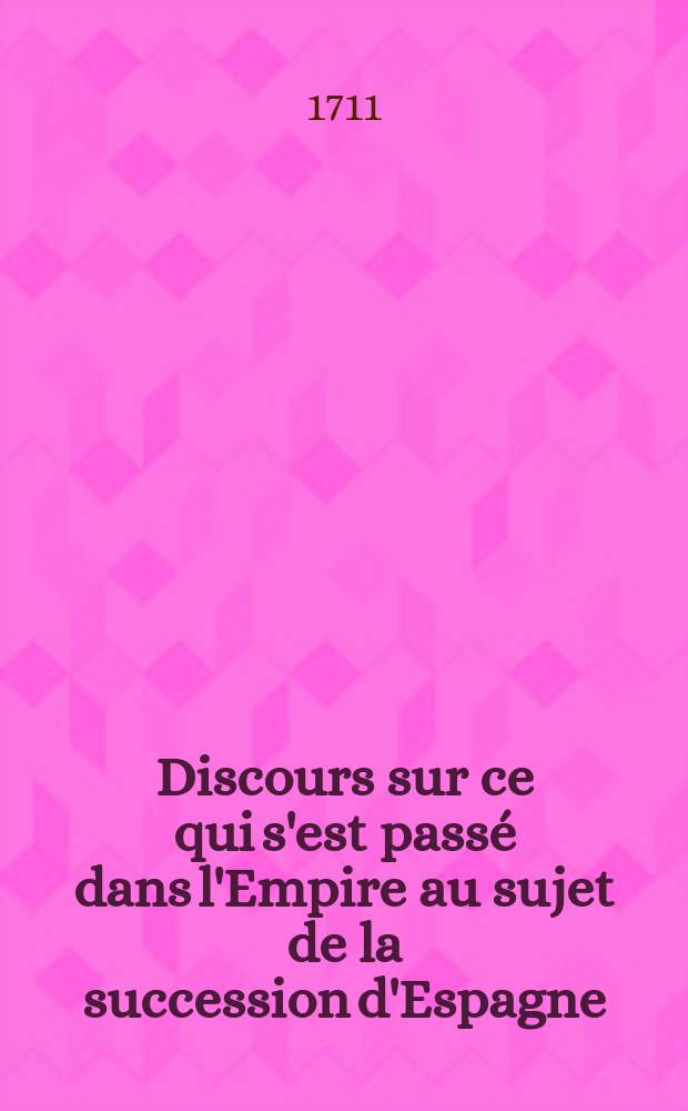 Discours sur ce qui s'est passé dans l'Empire au sujet de la succession d'Espagne; L'Allemagne menacée d'estre bien-tost réduite en monarchie absolue, si elle ne profite de la conjoncture présente pour assurer sa liberté
