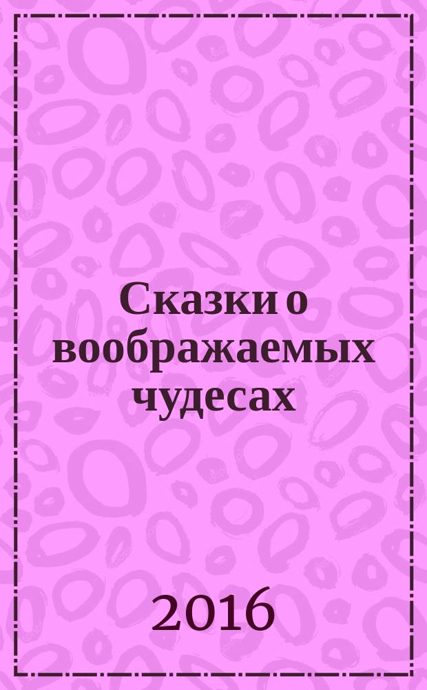 Сказки о воображаемых чудесах : с рассказами Нила Геймана, Джорджа Р. Р. Мартина, Стивена Кинга, Джойса Кэрола Оутса, Сюзанны Кларк и многих других : сборник