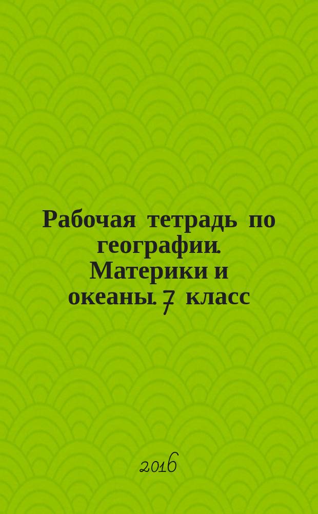 Рабочая тетрадь по географии. Материки и океаны. 7 класс : с комплектом контурных карт