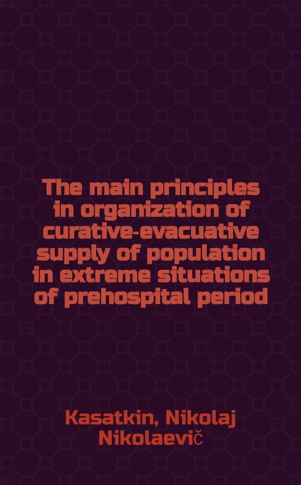 The main principles in organization of curative-evacuative supply of population in extreme situations of prehospital period = Основные принципы организации лечебно-эвакуационного обеспечения населения при чрезвычайных ситуациях в догоспитальном периоде