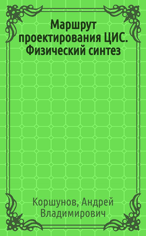 Маршрут проектирования ЦИС. Физический синтез : учебное пособие : для студентов, изучающих дисциплины "Цифровое проектировние" и "Маршруты пректирования цифровых схем"