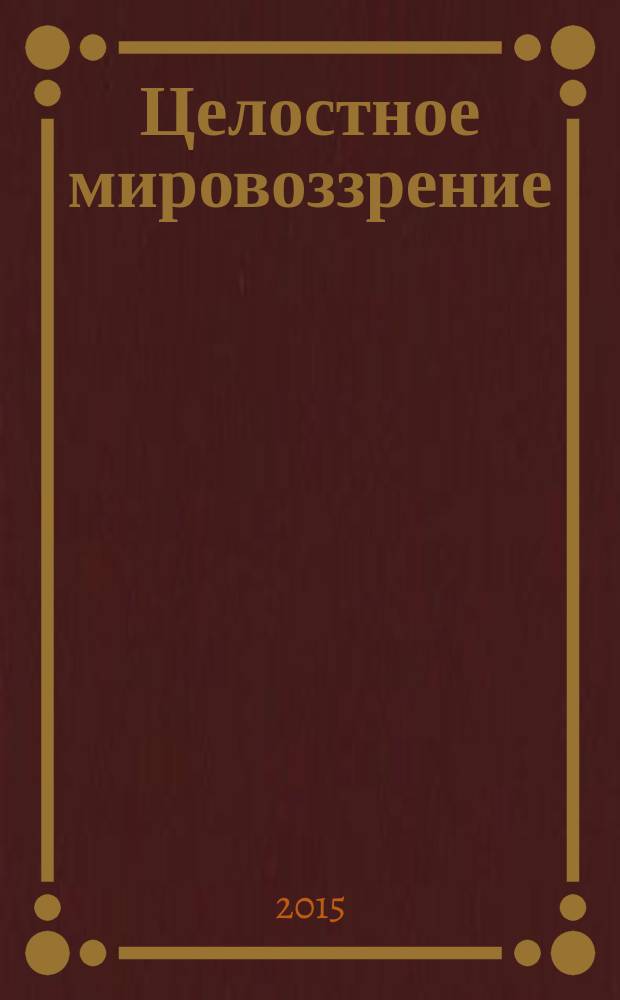 Целостное мировоззрение: опыт исследования и интерпретации : материалы региональной научной конференции, посвященной 70-летию со дня рождения доктора философских наук, процессора В. А. Балханова