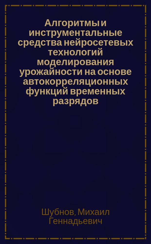 Алгоритмы и инструментальные средства нейросетевых технологий моделирования урожайности на основе автокорреляционных функций временных разрядов : автореферат диссертации на соискание ученой степени кандидата экономических наук : специальность 08.00.13 <Математические и инструментальные методы экономики>