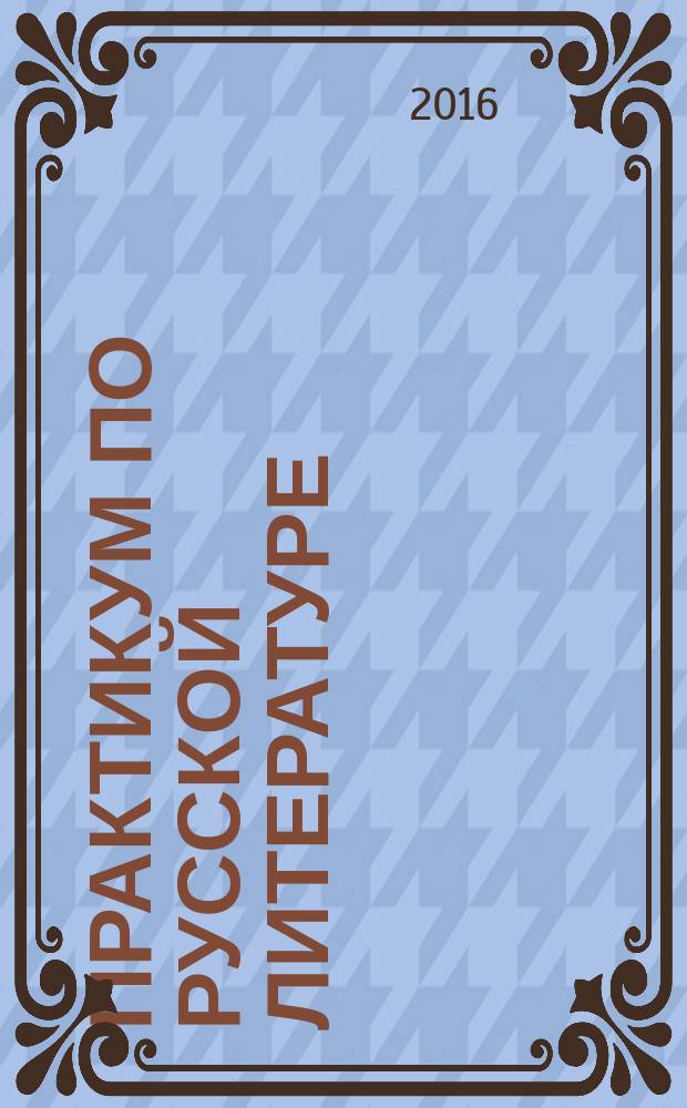 Практикум по русской литературе : учебно-методическое пособие для обучающихся по направлению подготовки 45.04.01 Филология