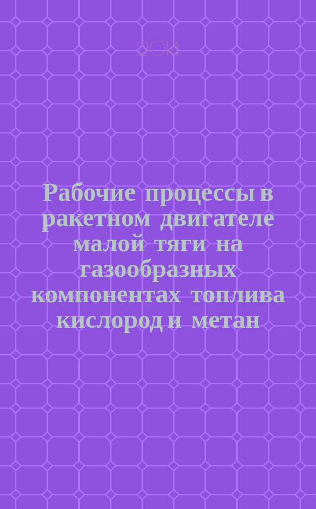 Рабочие процессы в ракетном двигателе малой тяги на газообразных компонентах топлива кислород и метан : автореферат диссертации на соискание ученой степени кандидата технических наук : специальность 05.07.05 <Тепловые, электроракетные двигатели и энергоустановки летательных аппаратов>