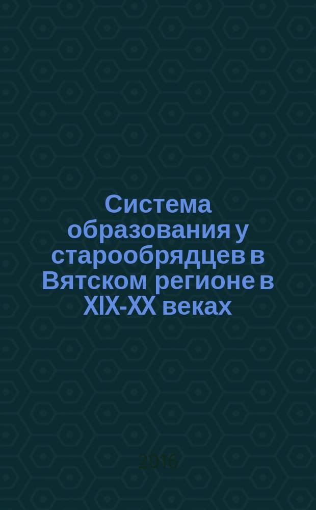 Система образования у старообрядцев в Вятском регионе в XIX-XX веках : монография