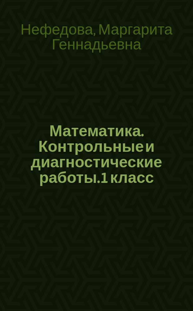 Математика. Контрольные и диагностические работы. 1 класс : к учебнику М. И. Башмакова, М. Г. Нефёдовой "Математика"