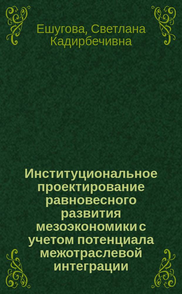 Институциональное проектирование равновесного развития мезоэкономики с учетом потенциала межотраслевой интеграции : автореферат диссертации на соискание ученой степени доктора экономических наук : специальность 08.00.01 <Экономическая теория>
