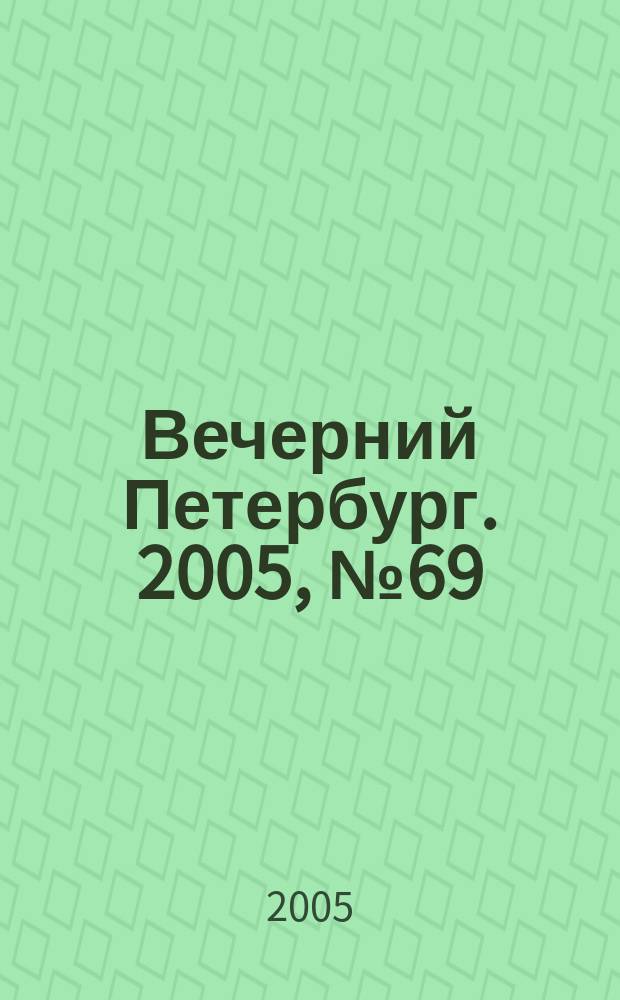 Вечерний Петербург. 2005, № 69 (22960) (20 апр.)