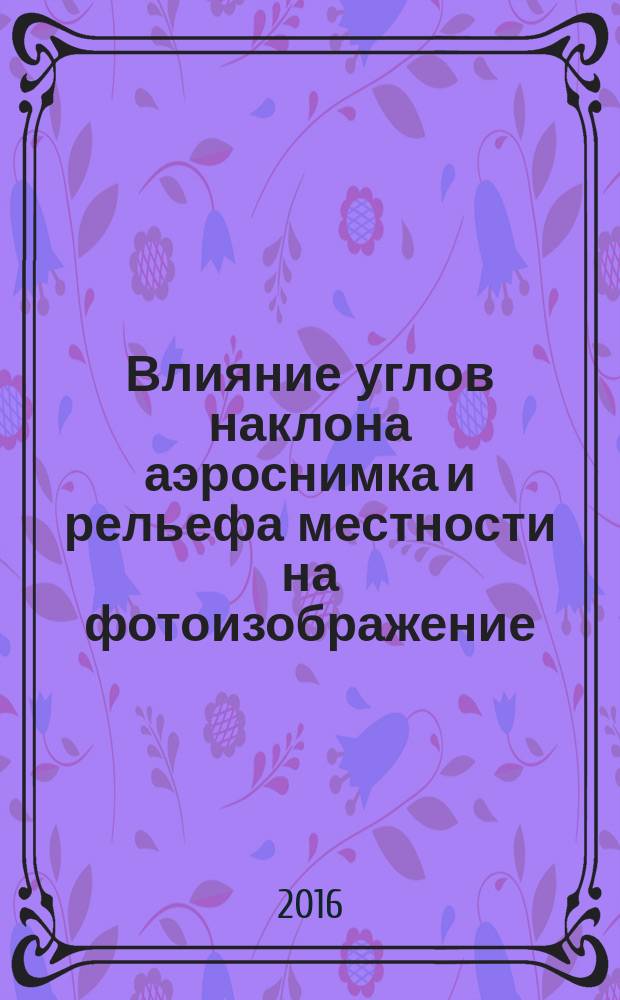 Влияние углов наклона аэроснимка и рельефа местности на фотоизображение : фотограмметрия и дистанционное зондирование : методические указания