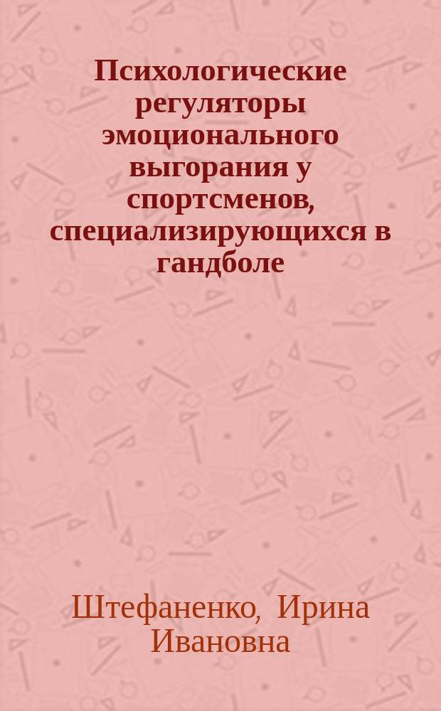 Психологические регуляторы эмоционального выгорания у спортсменов, специализирующихся в гандболе : автореферат диссертации на соискание ученой степени кандидата психологических наук : специальность 13.00.04 <Теория и методика физического воспитания, спортивной тренировки, оздоровительной и адаптивной физической культуры>