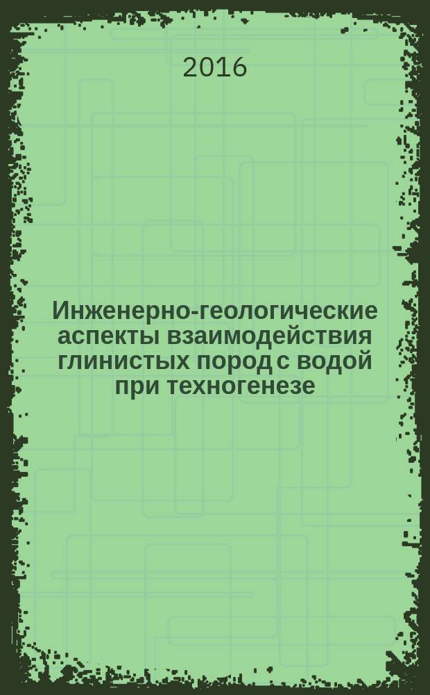 Инженерно-геологические аспекты взаимодействия глинистых пород с водой при техногенезе : (на примере сарматских глин и лессовых пород) : монография