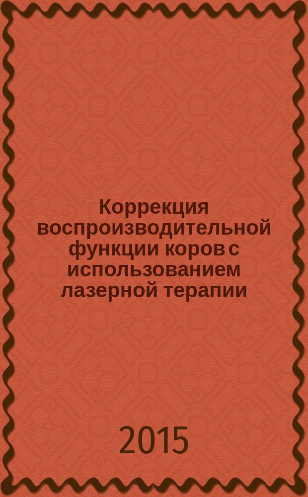 Коррекция воспроизводительной функции коров с использованием лазерной терапии : монография