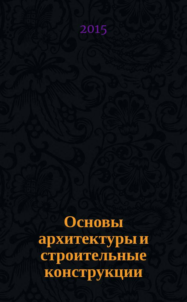 Основы архитектуры и строительные конструкции : учебное пособие : для студентов бакалавриата, обучающихся по направлению подготовки "Строительство"