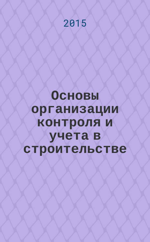 Основы организации контроля и учета в строительстве : краткий справочник мастера строительно-монтажных работ